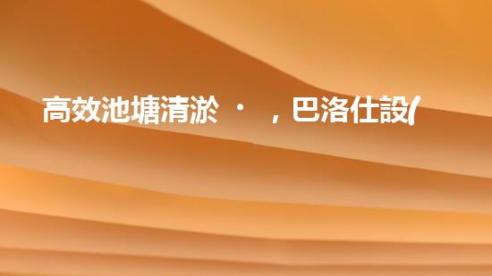 高效池塘清淤，巴洛仕設(shè)備助您一臂之力